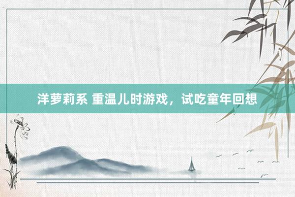 洋萝莉系 重温儿时游戏，试吃童年回想