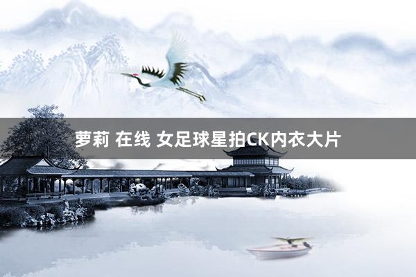 萝莉 在线 女足球星拍CK内衣大片