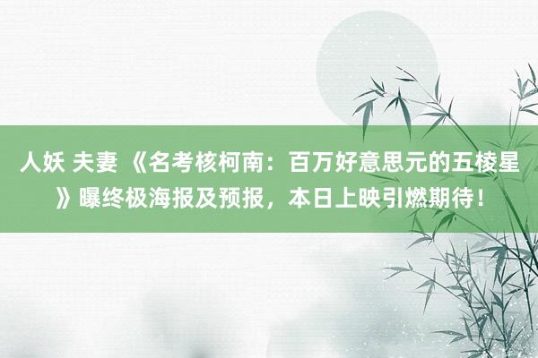 人妖 夫妻 《名考核柯南：百万好意思元的五棱星》曝终极海报及预报，本日上映引燃期待！