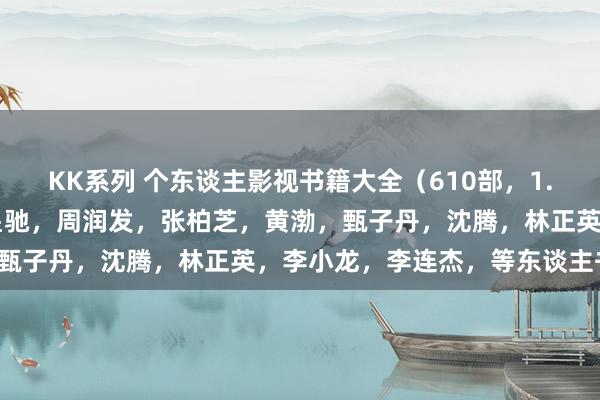 KK系列 个东谈主影视书籍大全（610部，1.8T）成龙，刘德华，周星驰，周润发，张柏芝，黄渤，甄子丹，沈腾，林正英，李小龙，李连杰，等东谈主书籍！