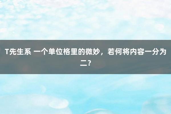 T先生系 一个单位格里的微妙，若何将内容一分为二？