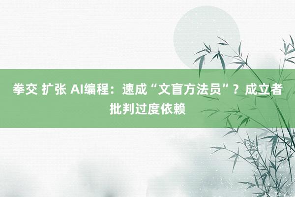拳交 扩张 AI编程：速成“文盲方法员”？成立者批判过度依赖