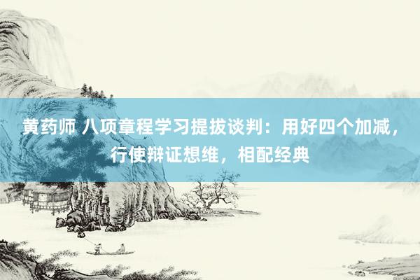 黄药师 八项章程学习提拔谈判：用好四个加减，行使辩证想维，相配经典