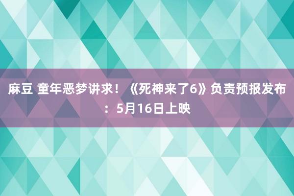 麻豆 童年恶梦讲求！《死神来了6》负责预报发布：5月16日上映