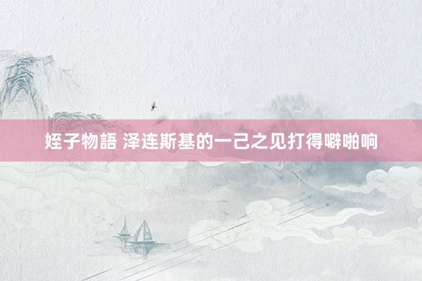 姪子物語 泽连斯基的一己之见打得噼啪响