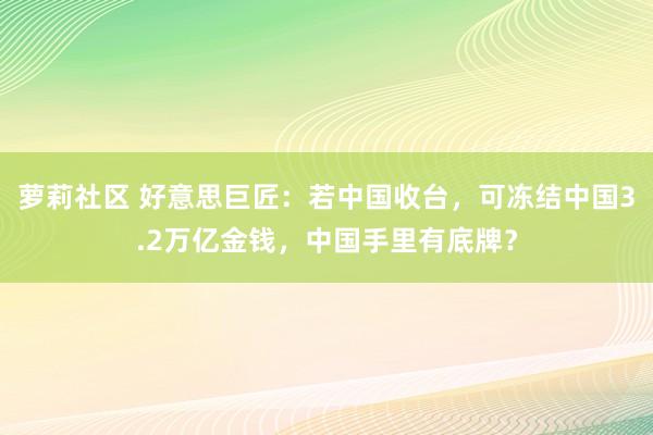 萝莉社区 好意思巨匠：若中国收台，可冻结中国3.2万亿金钱，中国手里有底牌？