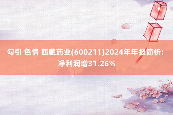 勾引 色情 西藏药业(600211)2024年年报简析: 净利润增31.26%