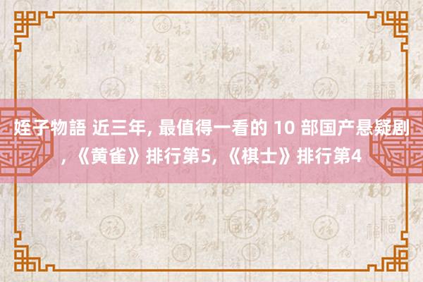 姪子物語 近三年, 最值得一看的 10 部国产悬疑剧, 《黄雀》排行第5, 《棋士》排行第4