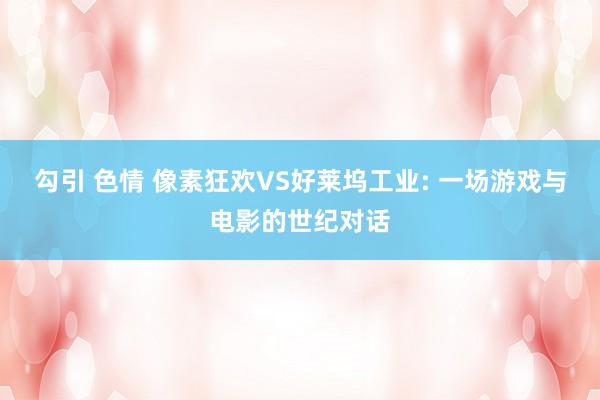 勾引 色情 像素狂欢VS好莱坞工业: 一场游戏与电影的世纪对话