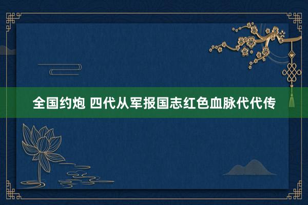 全国约炮 四代从军报国志红色血脉代代传