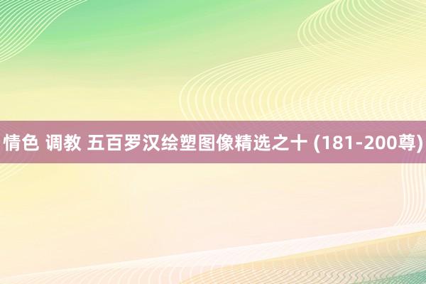 情色 调教 五百罗汉绘塑图像精选之十 (181-200尊)