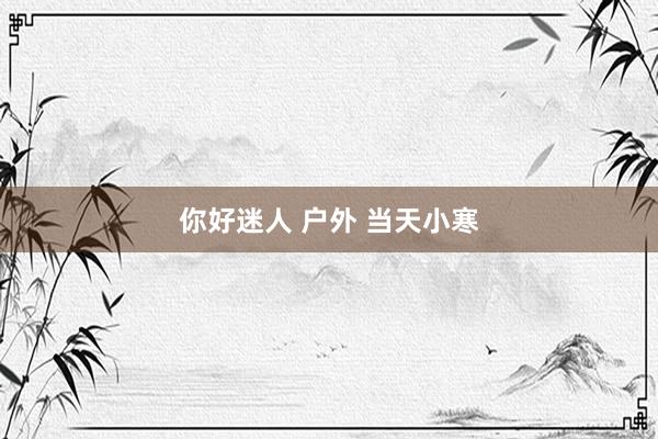 你好迷人 户外 当天小寒