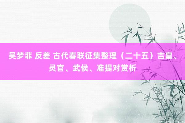 吴梦菲 反差 古代春联征集整理（二十五）吉皇、灵官、武侯、准提对赏析