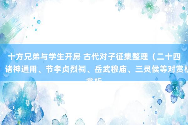 十方兄弟与学生开房 古代对子征集整理（二十四）诸神通用、节孝贞烈祠、岳武穆庙、三灵侯等对赏析