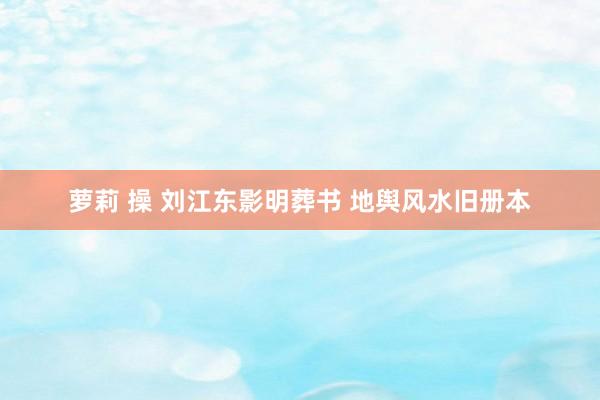 萝莉 操 刘江东影明葬书 地舆风水旧册本