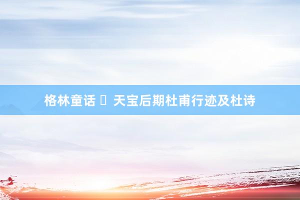 格林童话 天宝后期杜甫行迹及杜诗