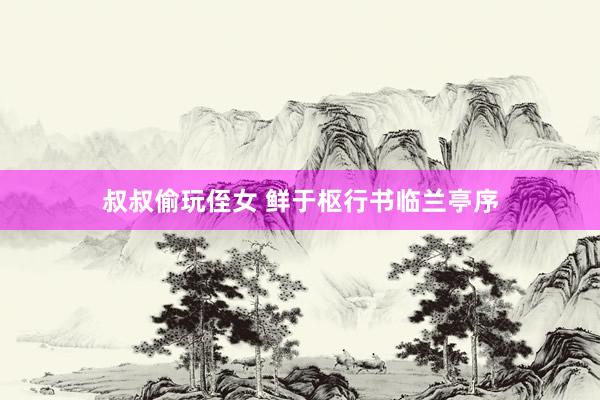 叔叔偷玩侄女 鲜于枢行书临兰亭序
