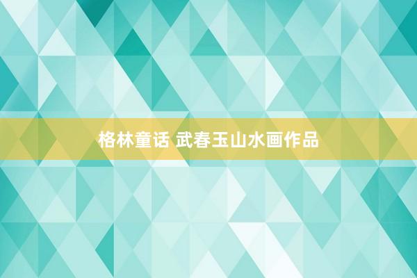 格林童话 武春玉山水画作品